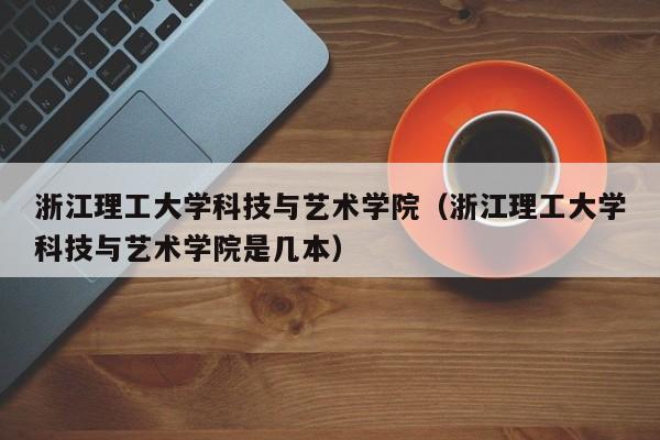 浙江理工大学科技与艺术学院（浙江理工大学科技与艺术学院是几本）-第1张图片