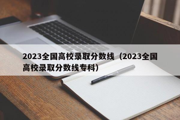 2023全国高校录取分数线（2023全国高校录取分数线专科）-第1张图片