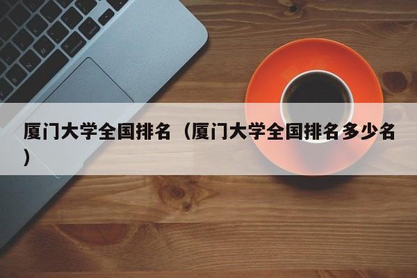 厦门大学全国排名（厦门大学全国排名多少名）-第1张图片