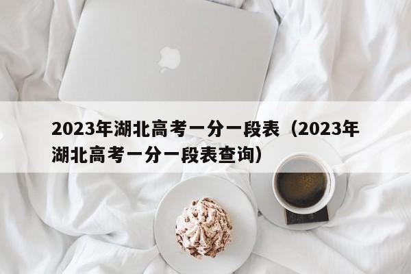 2023年湖北高考一分一段表（2023年湖北高考一分一段表查询）-第1张图片