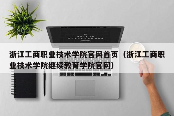 浙江工商职业技术学院官网首页（浙江工商职业技术学院继续教育学院官网）-第1张图片