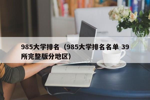 985大学排名（985大学排名名单 39所完整版分地区）-第1张图片