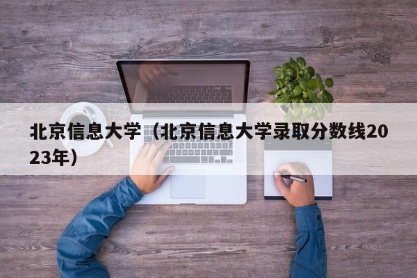 北京信息大学（北京信息大学录取分数线2023年）-第1张图片