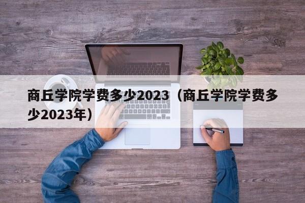 商丘学院学费多少2023（商丘学院学费多少2023年）-第1张图片