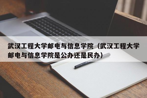 武汉工程大学邮电与信息学院（武汉工程大学邮电与信息学院是公办还是民办）-第1张图片