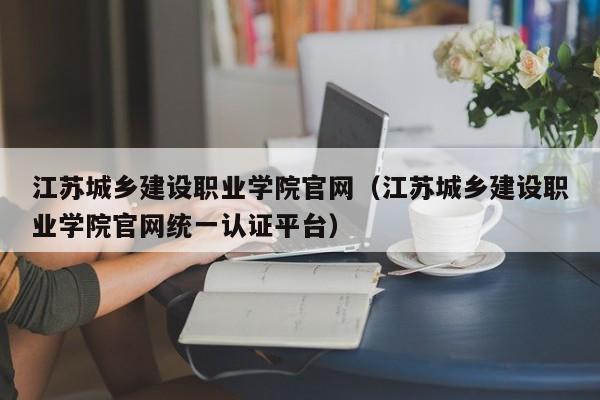 江苏城乡建设职业学院官网（江苏城乡建设职业学院官网统一认证平台）-第1张图片