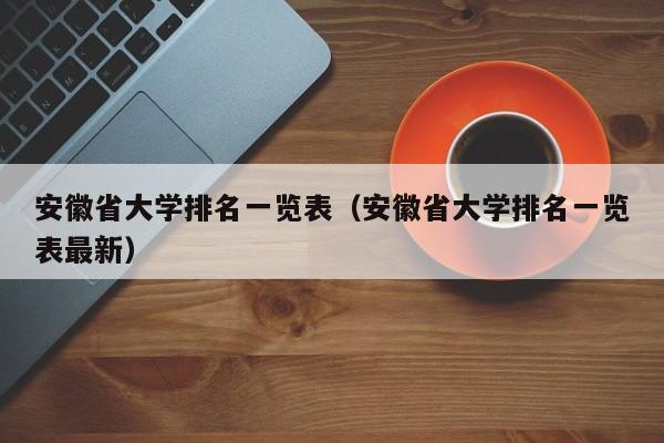 安徽省大学排名一览表（安徽省大学排名一览表最新）-第1张图片