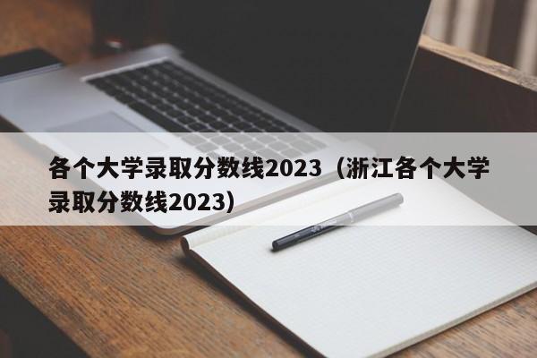 各个大学录取分数线2023（浙江各个大学录取分数线2023）-第1张图片