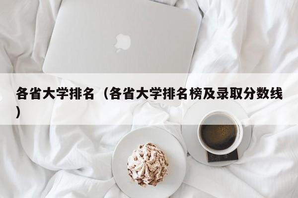 各省大学排名（各省大学排名榜及录取分数线）-第1张图片