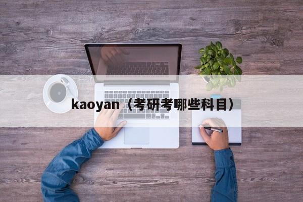 kaoyan（考研考哪些科目）-第1张图片