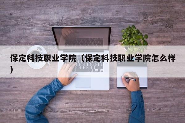 保定科技职业学院（保定科技职业学院怎么样）-第1张图片