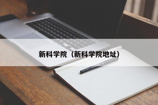 新科学院（新科学院地址）-第1张图片