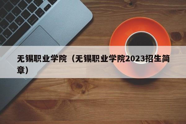 无锡职业学院（无锡职业学院2023招生简章）-第1张图片