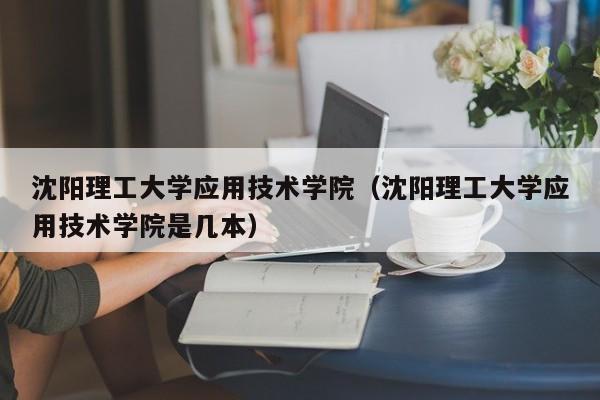 沈阳理工大学应用技术学院（沈阳理工大学应用技术学院是几本）-第1张图片