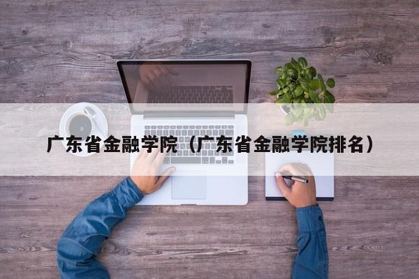 广东省金融学院（广东省金融学院排名）-第1张图片