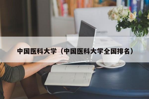 中国医科大学（中国医科大学全国排名）-第1张图片