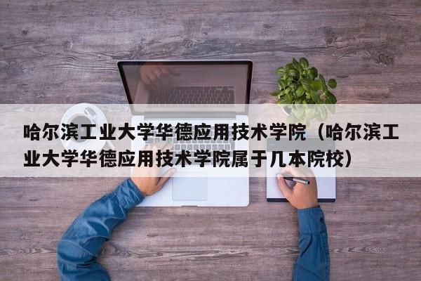 哈尔滨工业大学华德应用技术学院（哈尔滨工业大学华德应用技术学院属于几本院校）-第1张图片