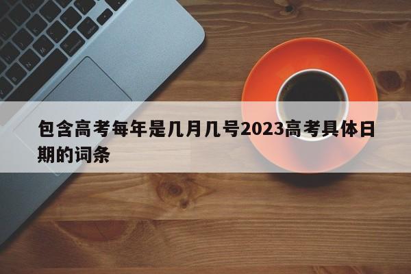 包含高考每年是几月几号2023高考具体日期的词条-第1张图片