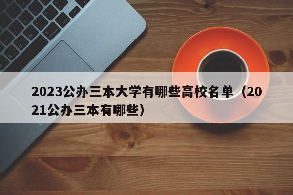 2023公办三本大学有哪些高校名单（2021公办三本有哪些）-第1张图片