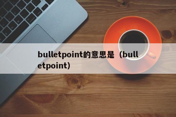 bulletpoint的意思是（bulletpoint）-第1张图片