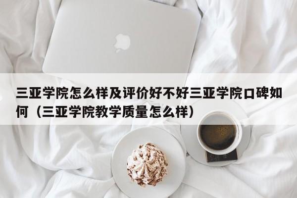 三亚学院怎么样及评价好不好三亚学院口碑如何（三亚学院教学质量怎么样）-第1张图片