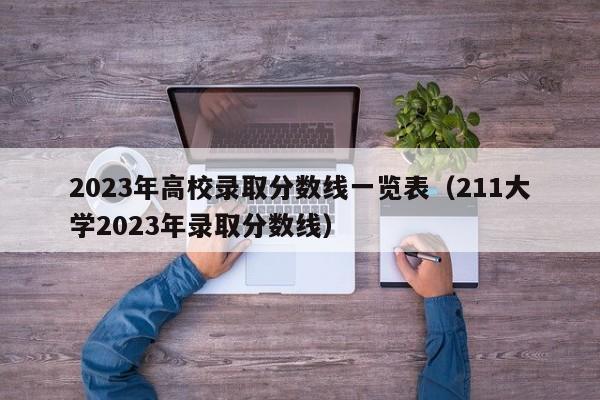 2023年高校录取分数线一览表（211大学2023年录取分数线）-第1张图片