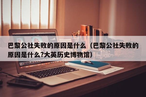 巴黎公社失败的原因是什么（巴黎公社失败的原因是什么?大英历史博物馆）-第1张图片