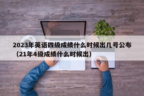 2023年英语四级成绩什么时候出几号公布（21年4级成绩什么时候出）-第1张图片