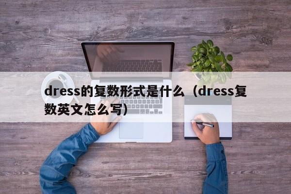 dress的复数形式是什么（dress复数英文怎么写）-第1张图片