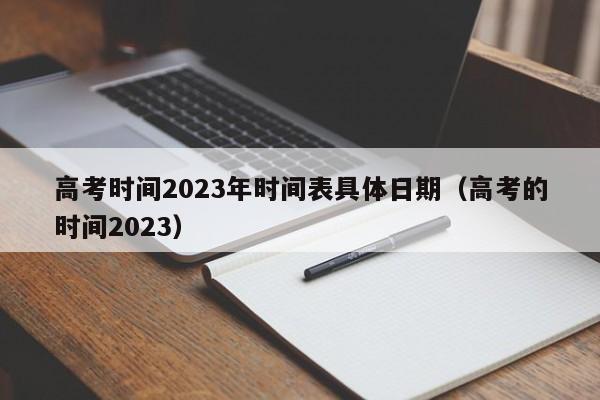 高考时间2023年时间表具体日期（高考的时间2023）-第1张图片