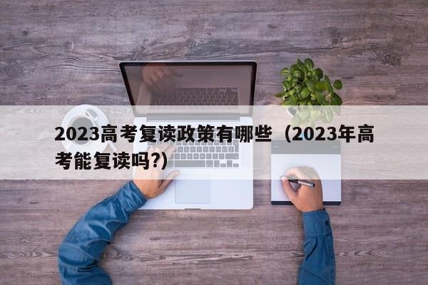 2023高考复读政策有哪些（2023年高考能复读吗?）-第1张图片