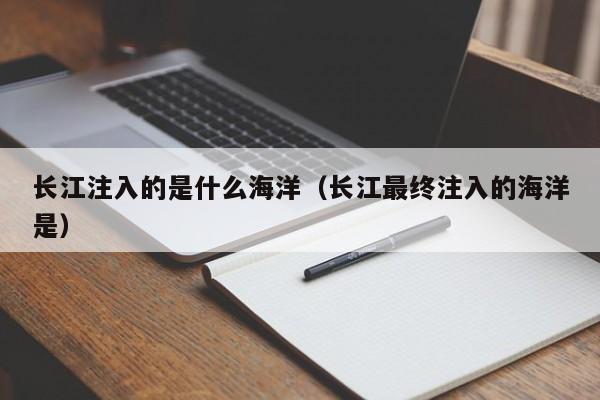 长江注入的是什么海洋（长江最终注入的海洋是）-第1张图片