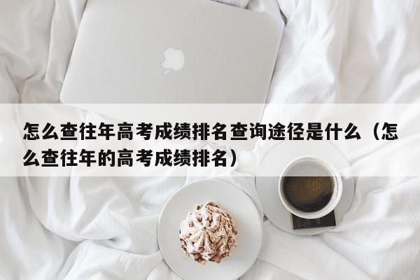 怎么查往年高考成绩排名查询途径是什么（怎么查往年的高考成绩排名）-第1张图片