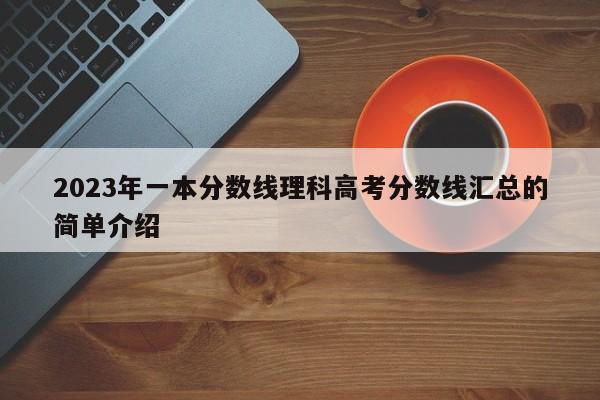 2023年一本分数线理科高考分数线汇总的简单介绍-第1张图片