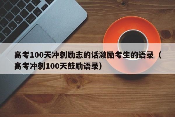 高考100天冲刺励志的话激励考生的语录（高考冲刺100天鼓励语录）-第1张图片