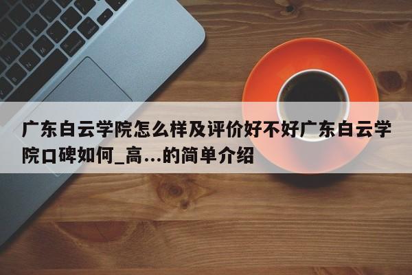 广东白云学院怎么样及评价好不好广东白云学院口碑如何_高...的简单介绍-第1张图片