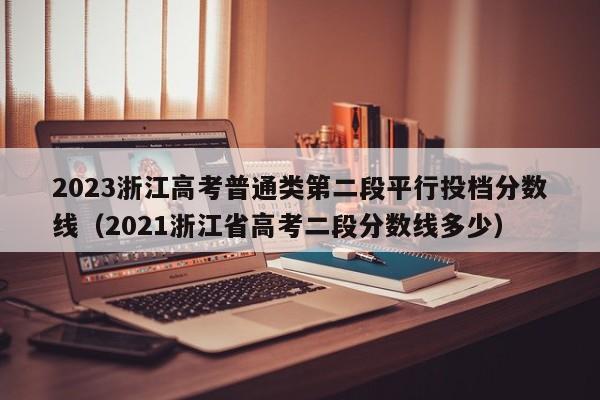 2023浙江高考普通类第二段平行投档分数线（2021浙江省高考二段分数线多少）-第1张图片