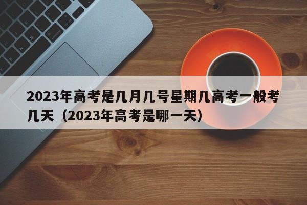 2023年高考是几月几号星期几高考一般考几天（2023年高考是哪一天）-第1张图片