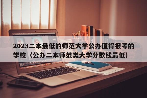 2023二本最低的师范大学公办值得报考的学校（公办二本师范类大学分数线最低）-第1张图片