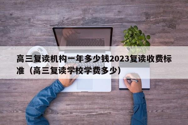 高三复读机构一年多少钱2023复读收费标准（高三复读学校学费多少）-第1张图片