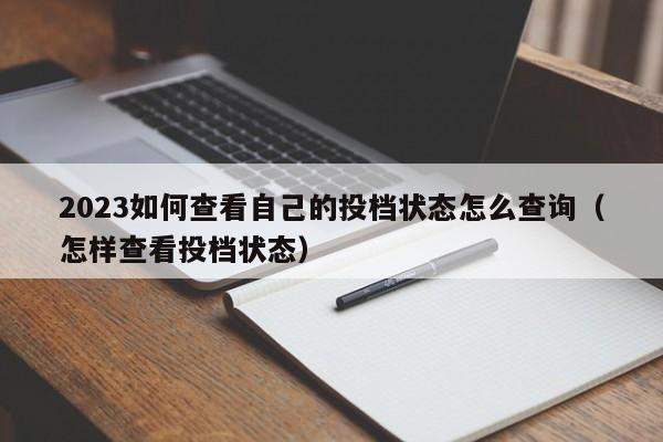 2023如何查看自己的投档状态怎么查询（怎样查看投档状态）-第1张图片