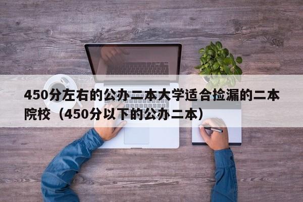 450分左右的公办二本大学适合捡漏的二本院校（450分以下的公办二本）-第1张图片