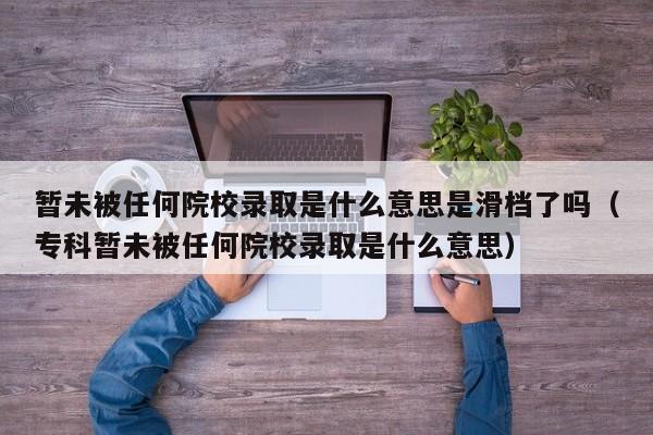 暂未被任何院校录取是什么意思是滑档了吗（专科暂未被任何院校录取是什么意思）-第1张图片