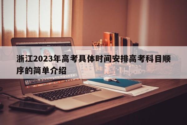 浙江2023年高考具体时间安排高考科目顺序的简单介绍-第1张图片