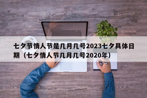 七夕节情人节是几月几号2023七夕具体日期（七夕情人节几月几号2020年）-第1张图片