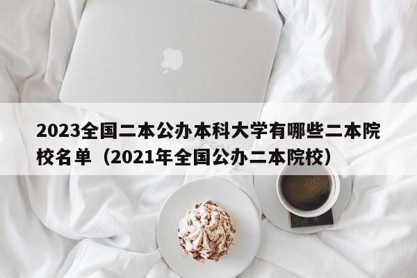 2023全国二本公办本科大学有哪些二本院校名单（2021年全国公办二本院校）-第1张图片