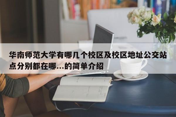 华南师范大学有哪几个校区及校区地址公交站点分别都在哪...的简单介绍-第1张图片