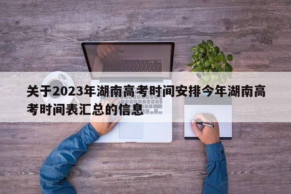 关于2023年湖南高考时间安排今年湖南高考时间表汇总的信息-第1张图片