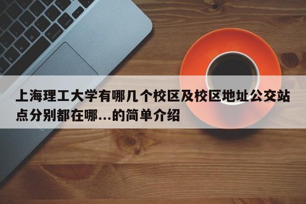 上海理工大学有哪几个校区及校区地址公交站点分别都在哪...的简单介绍-第1张图片