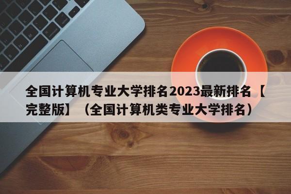 全国计算机专业大学排名2023最新排名【完整版】（全国计算机类专业大学排名）-第1张图片